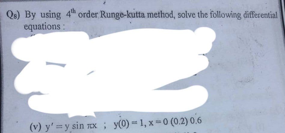 Qs) By using 4th order Runge-kutta method, solve the following differential
equations:
(v) y'= y sin лx; y(0) = 1, x = 0 (0.2) 0.6