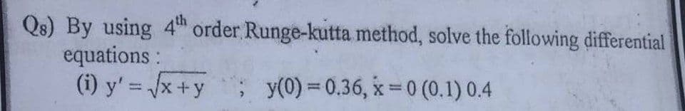 Qs) By using 4th order Runge-kutta method, solve the following differential
equations:
(i) y'=√√x+y ; y(0) = 0.36, x = 0 (0.1) 0.4