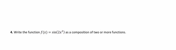 4. Write the function f(x) = sin(2x²) as a composition of two or more functions.
