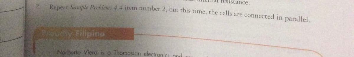 resistance.,
2.
Repeat Sample Problems 4.4 item number 2, but this time, the cells are connected in paralllel
oodly Filipino
Norberto Viera is a Thomasian electronics qnd
