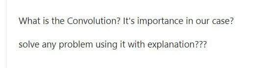 What is the Convolution? It's importance in our case?
solve any problem using it with explanation???
