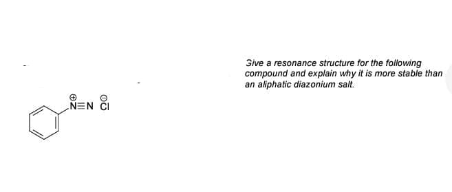 Sive a resonance structure for the following
compound and explain why it is more stable than
an aliphatic diazonium salt.
NEN ČI
