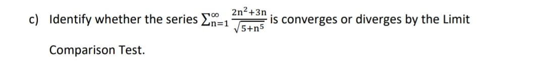 2n2+3n
c) Identify whether the series 2n=1 54n5
is converges or diverges by the Limit
Comparison Test.
