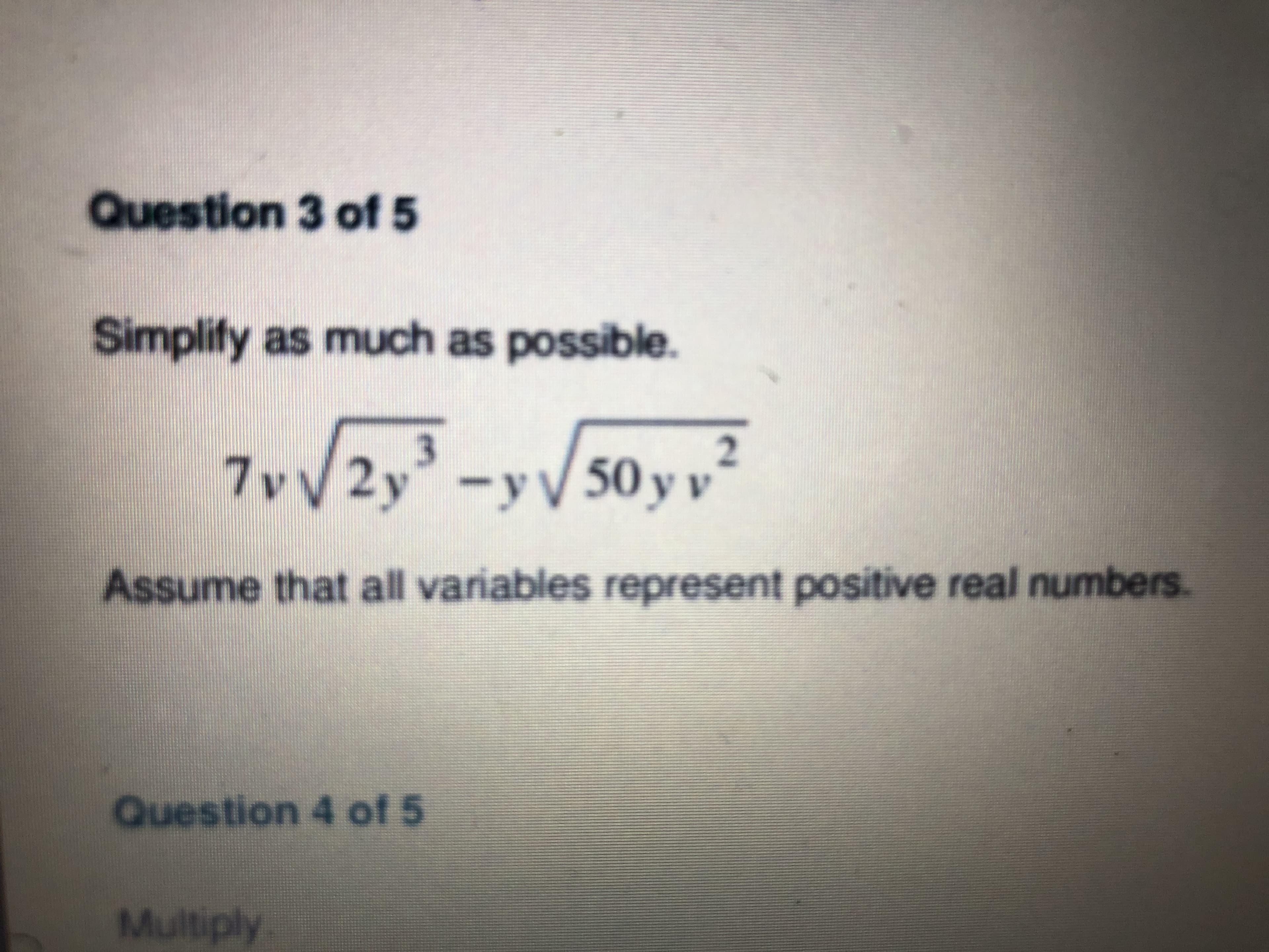 Question 3 of 5
Simplify as much as possible.
V2y-y50y v2
Assume that all variables represent positive real numbers.
Question 4 of 5
Multiply
