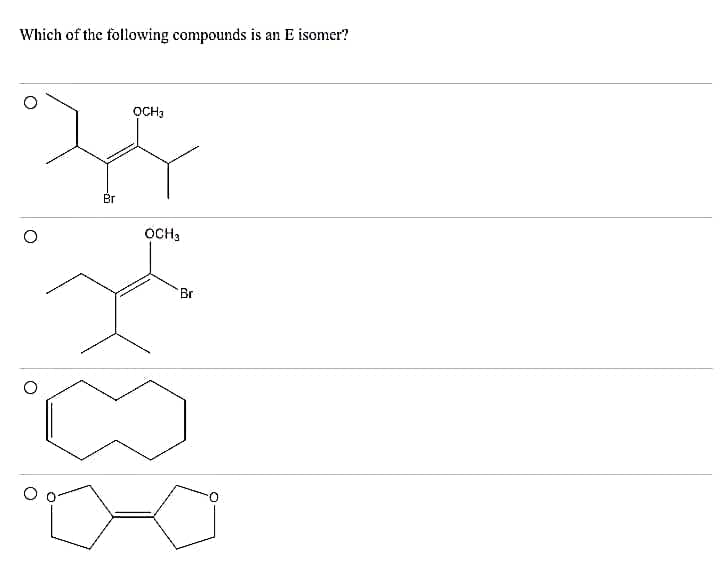 Which of the following compounds is an E isomer?
OCH3
Br
OCH3
Br
