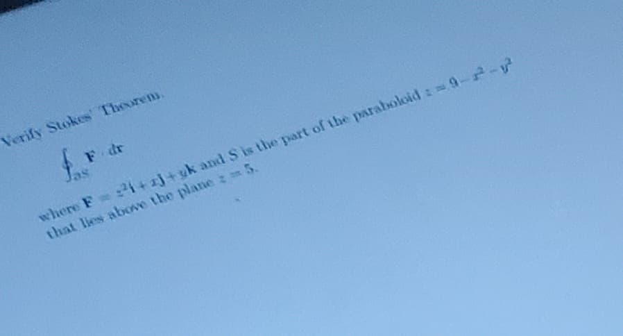 Verify Stokes Theorem.
F. dr
Jas
where F = ²1+2j+uk and S is the part of the paraboloid : =9-2-²
that lies above the plane z 5.