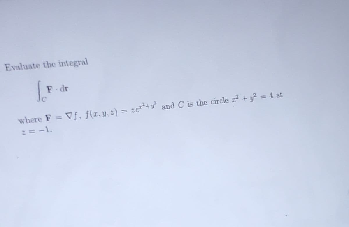 Evaluate the integral
F.dr
where F = Vf, f(x, y, z) = ze²+² and C is the circle ² + y2 = 4 at
== -1.