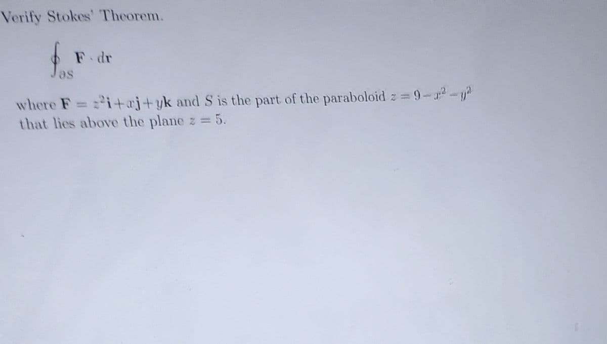 Verify Stokes' Theorem.
f F
əs
F. dr
where F = ²i+aj+yk and S is the part of the paraboloid z = 9-²-
that lies above the plane z = 5.