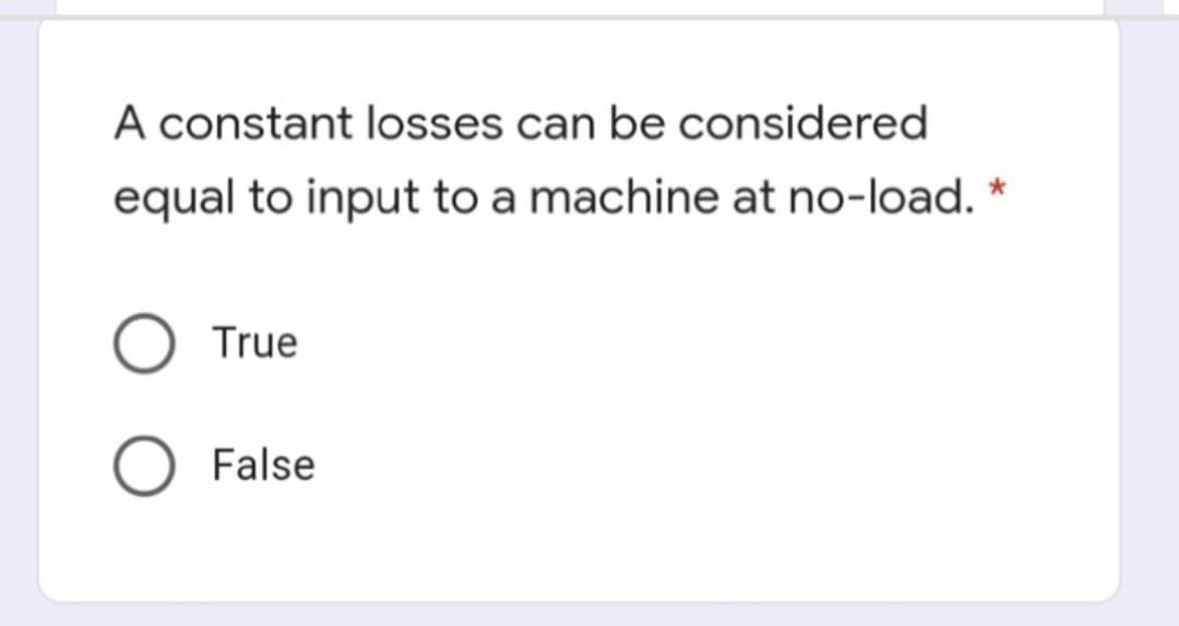 A constant losses can be considered
equal to input to a machine at no-load. *
True
False
