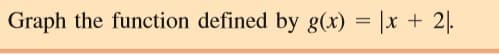 Graph the function defined by g(x) = |x + 2|.
