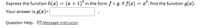 Express the function h(x) = (x + 1)* in the form f o g. If f(x) = x*, find the function g(x).
Your answer is g(x)=|
Question Help: MMessage instructor
