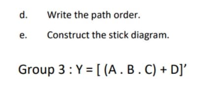 d.
e.
Write the path order.
Construct the stick diagram.
Group 3: Y = [(A. B. C) + D]'