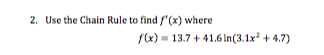 2. Use the Chain Rule to find f"(x) where
S(x) = 13.7 + 41.6 In(3.1x² + 4.7)
