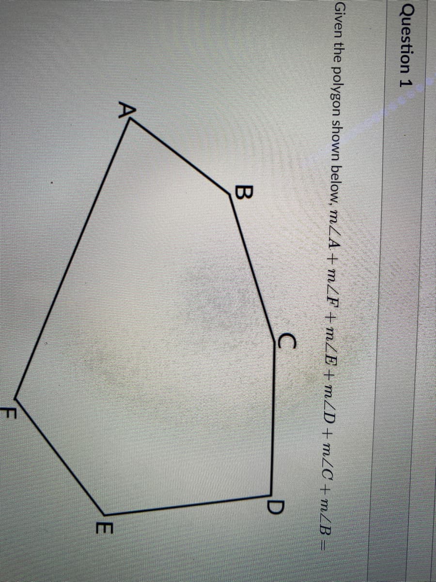 Question 1
Given the polygon shown below, mZA+ mZF +mZE+mZD+mZC +m/B =
