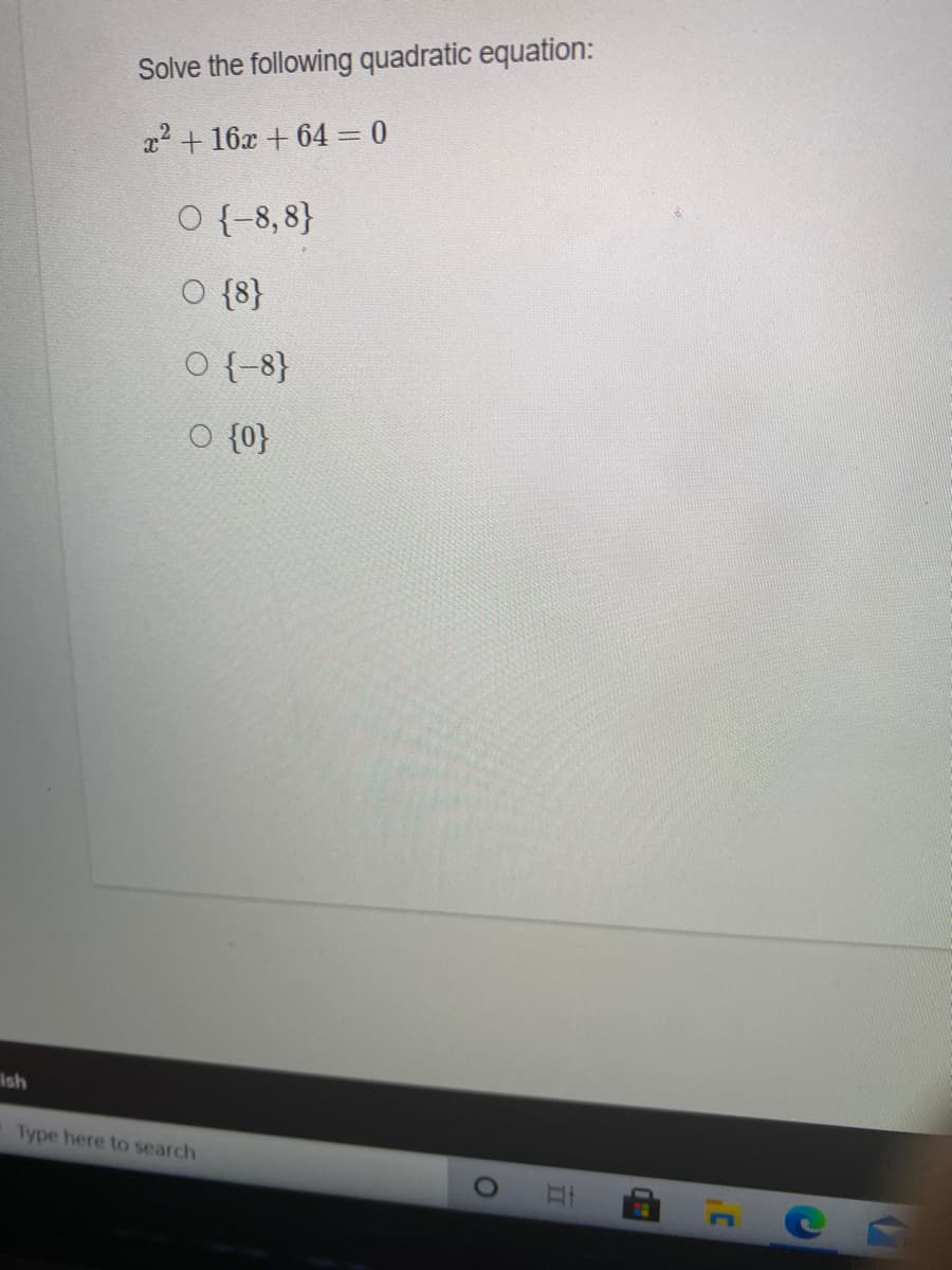 Solve the following quadratic equation:
22 + 16x + 64 = 0
O {-8,8}
O {8}
O {-8}
O {0}
ish
Type here to search
