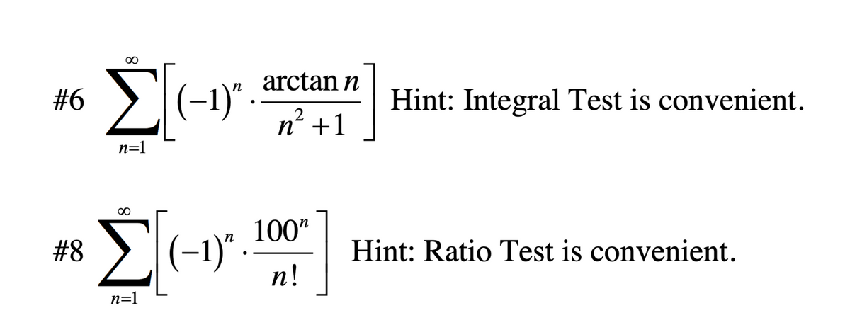 #6
#8
8
n=1
8
(-1)" .
n
Σ [(-1)"
n=1
п
arctan n
n² +1
100"
n!
Hint: Integral Test is convenient.
Hint: Ratio Test is convenient.