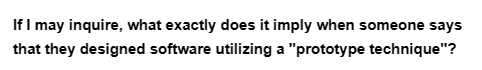 If I may inquire, what exactly does it imply when someone says
that they designed software utilizing a "prototype technique"?