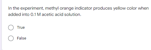 In the experiment, methyl orange indicator produces yellow color when
added into 0.1 M acetic acid solution.
True
False