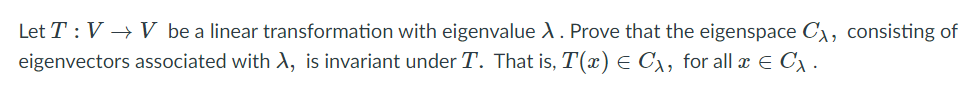 Let T : V → V be a linear transformation with eigenvalue A. Prove that the eigenspace C), consisting of
eigenvectors associated with A, is invariant under T. That is, T(x) E C1, for all x E C) .
