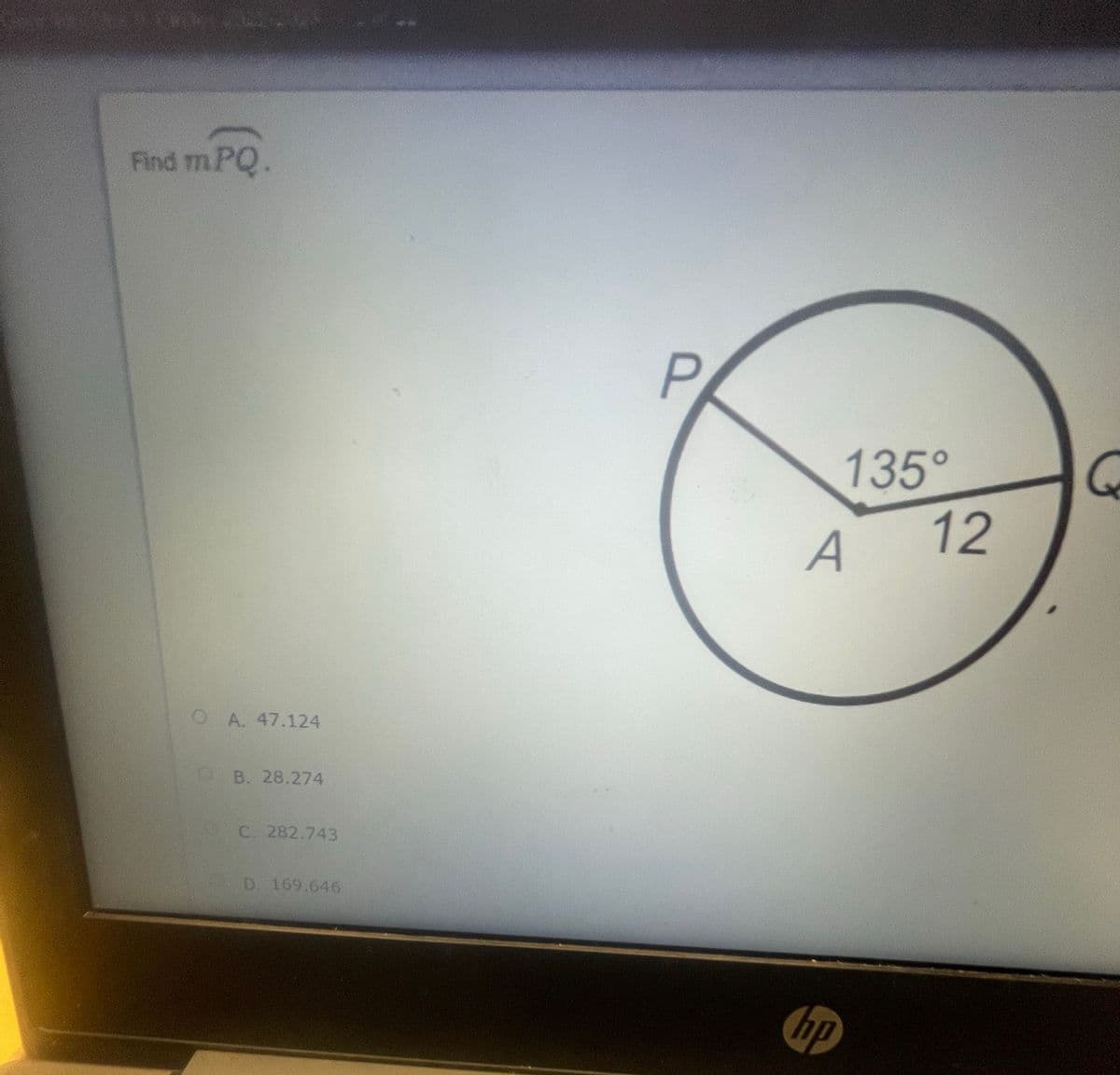 Find m. PQ.
A. 47.124
B. 28.274
C. 282.743
D. 169.646
P
135°
A 12
hp
G