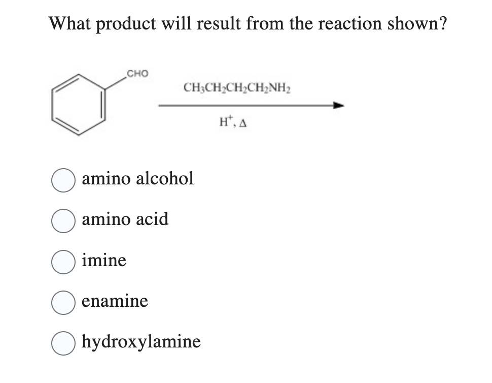 What product will result from the reaction shown?
CHO
amino alcohol
amino acid
imine
CH3CH₂CH₂CH₂NH₂
enamine
hydroxylamine
H, A