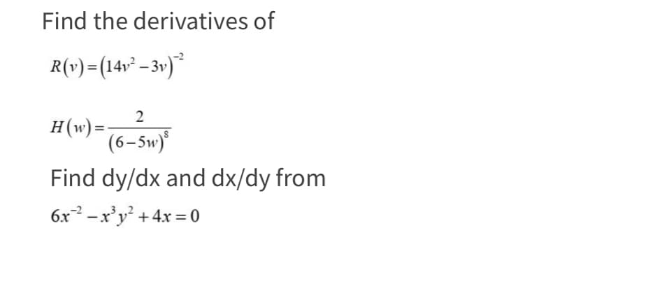 Find the derivatives of
R(v)=(14v²-3v)
H(w)=
2
(6-5w)
Find dy/dx and dx/dy from
6x2-x3y²+4x=0