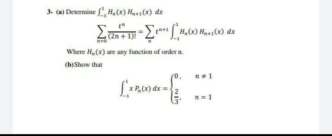 3- (a) Determine S Hn(x) Hn+1(x) dx
Σ
tn+1
H„(x) Hn+1(x) dx
(2n + 1)!
n=0
-1
Where H, (x) are any function of order n.
(b)Show that
n + 1
Pr(x) dx =
n = 1
2/3
