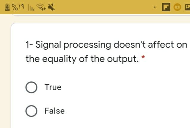 2%19 l1.
1- Signal processing doesn't affect on
the equality of the output. *
O True
O False
