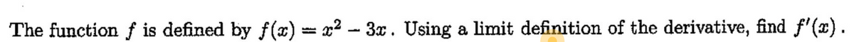 The function f is defined by ƒ(x) = x² – 3x . Using a limit definition of the derivative, find f'(x).