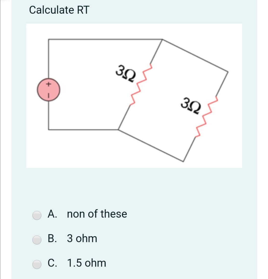 Calculate RT
32
A. non of these
В. З ohm
C. 1.5 ohm
