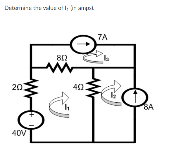 Determine the value of I1 (in amps).
7A
8Ω
20
40
8A
40V
