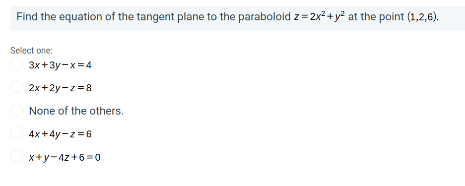 Find the equation of the tangent plane to the paraboloid z= 2x² +y² at the point (1,2,6).
Select one:
Зx+ 3у—х%3D4
2х+2у-z %3D8
None of the others.
4х+4y-z%3D6
x+y-4z+6=0
