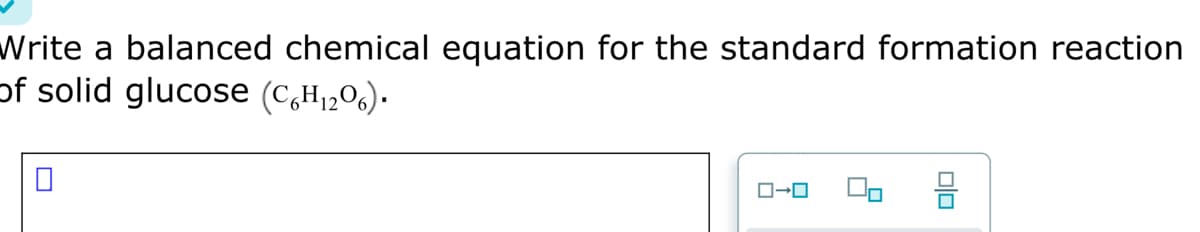 Write a balanced chemical equation for the standard formation reaction
of solid glucose (C₂H₁206).
ローロ
00