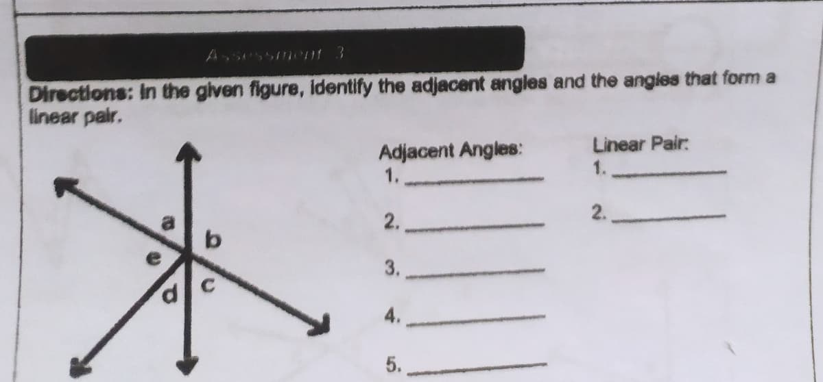 Directions: In the given figure, identify the adjacent angles and the angles that form a
linear pair.
Linear Pair:
Adjacent Angles:
1.
1.
2.
2.
3.
4.
