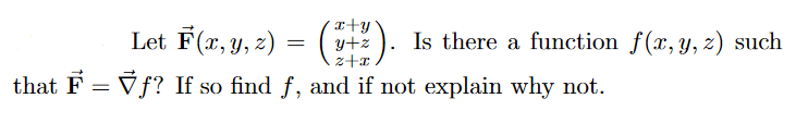 Let F(x, y, 2) = (
x+y
y+z
z+x
Is there a function f(x,y,z) such
that F = Vf? If so find f, and if not explain why not.
%3D
