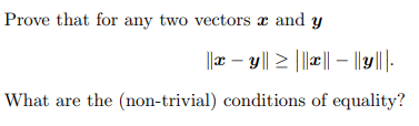 Prove that for any two vectors x and y
||x-y|| ≥ |||*||- ||y|||.
What are the (non-trivial) conditions of equality?