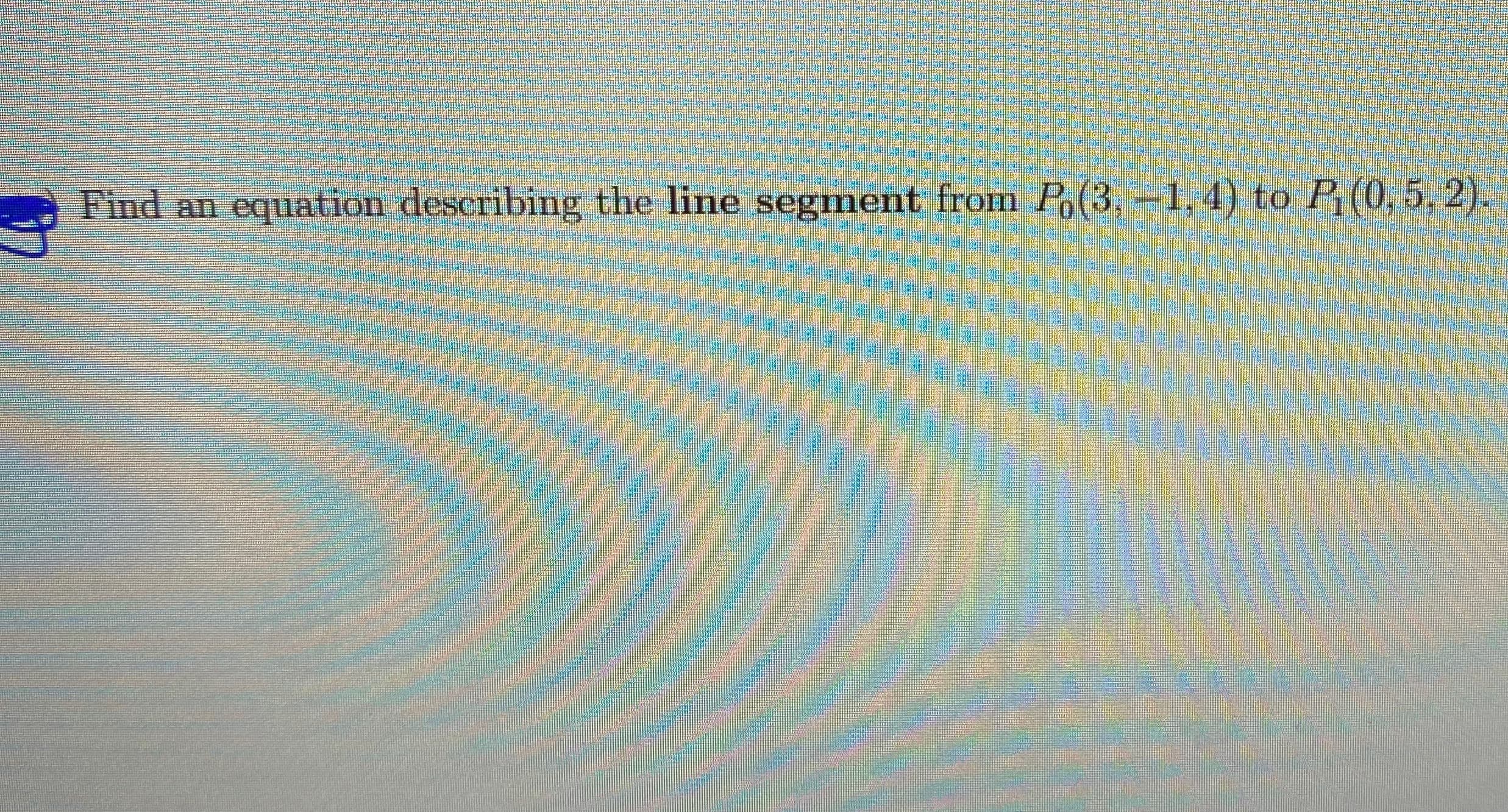 Find an equation describing the line segment from Po(3.-1, 4) to P(0, 5, 2).
