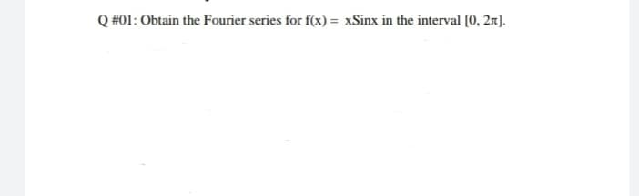 Q #01: Obtain the Fourier series for f(x) = xSinx in the interval [0, 2n).
