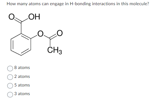 How many atoms can engage in H-bonding interactions in this molecule?
OH
good
CH3
8 atoms
2 atoms
5 atoms
3 atoms