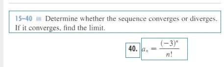 15-40 Determine whether the sequence converges or
diverges.
If it converges, find the limit.
(-3)"
40. a,
n!
