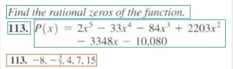 Find the rational zeros of the function.
113. P(x) =
2x-33x- 84x + 2203x2
-
3348x- 10,080
113. -8,-,4, 7, 15
