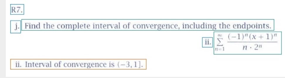 R7
j. Find the complete interval of convergence, including the endpoints.
(-1)" (x+ 1)"
ii.
n 2"
n-1
ii. Interval of convergence is (-3,1].
