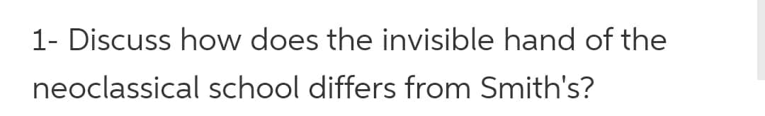 1- Discuss how does the invisible hand of the
neoclassical school differs from Smith's?
