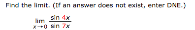 Find the limit. (If an answer does not exist, enter DNE.)
sin 4x
lim
X 0 sin 7x
