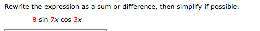 Rewrite the expression as a sum or difference, then simplify if possible.
8 sin 7x cos 3x
