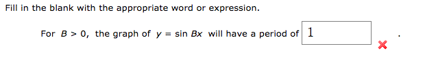 Fill in the blank with the appropriate word or expression.
For B > 0, the graph of y = sin Bx will have a period of 1
