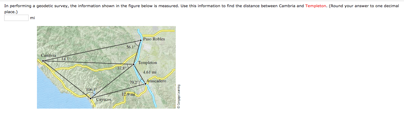 In performing a geodetic survey, the information shown in the figure below is measured. Use this information to find the distance between Cambria and Templeton. (Round your answer to one decimal
place.)
mi
Paso Robles
56.1°
Cambria
14.1
Templeton
37.80
4.61 mi
79.2
Atascadero
106.1°
12.9 mi
Cayucos
