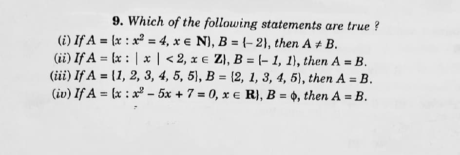 9. Which of the following statements are true ?
(i) If A = {x : x² = 4, x e N), B = {– 2}, then A # B.
(ii) If A = {x : |x | < 2, x e Z}, B = {- 1, 1), then A = B.
(iii) If A = (1, 2, 3, 4, 5, 5), B = {2, 1, 3, 4, 5), then A = B.
(iv) If A = (x : x² – 5x + 7 = 0, x e R}, B = 0, then A = B.
%3D
%3D
%3D
%3D
%3D
