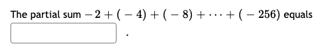 The partial sum – 2 +(– 4) + ( – 8) + ·..+(– 256) equals
