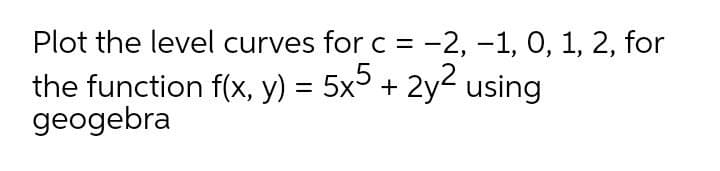 Plot the level curves for c = -2, -1, 0, 1, 2, for
the function f(x, y) = 5x + 2y2 using
geogebra
.5
